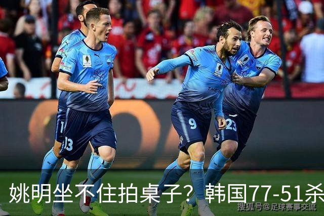 姚明坐不住拍桌子？韩国77-51杀进亚运会决赛，亚洲冠军三分球23中2，中国男篮不如他们，篮协该出手了